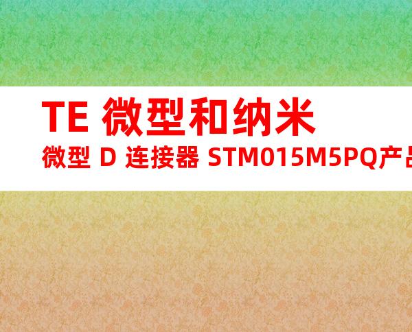 TE 微型和纳米微型 D 连接器 STM015M5PQ产品图纸